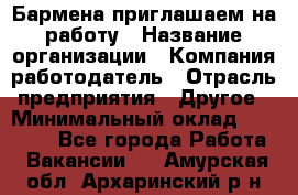 Бармена приглашаем на работу › Название организации ­ Компания-работодатель › Отрасль предприятия ­ Другое › Минимальный оклад ­ 15 000 - Все города Работа » Вакансии   . Амурская обл.,Архаринский р-н